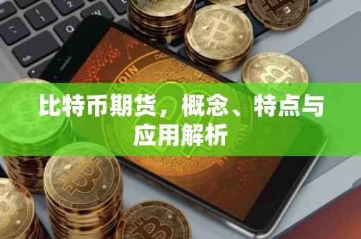比特币期货，概念、特点与应用解析