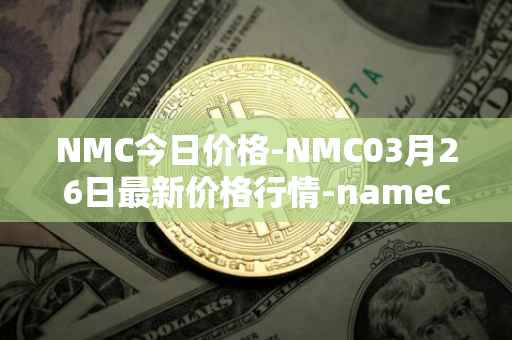 NMC今日价格-NMC03月26日最新价格行情-namecoin最新走势消息
