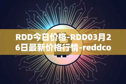 RDD今日价格-RDD03月26日最新价格行情-reddcoin最新走势消息