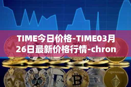 TIME今日价格-TIME03月26日最新价格行情-chronobank最新走势消息