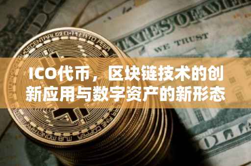 ICO代币，区块链技术的创新应用与数字资产的新形态