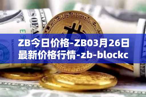 ZB今日价格-ZB03月26日最新价格行情-zb-blockchain最新走势消息