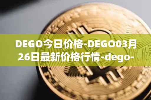 DEGO今日价格-DEGO03月26日最新价格行情-dego-finance最新走势消息