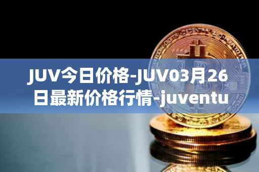 JUV今日价格-JUV03月26日最新价格行情-juventus-fan-token最新走势消息