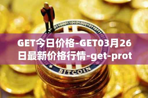 GET今日价格-GET03月26日最新价格行情-get-protocol最新走势消息