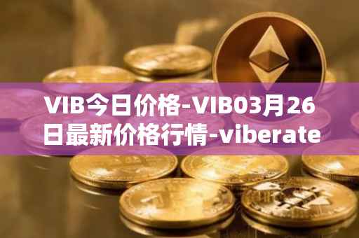 VIB今日价格-VIB03月26日最新价格行情-viberate最新走势消息