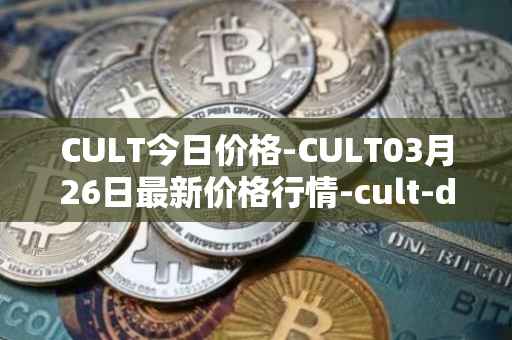 CULT今日价格-CULT03月26日最新价格行情-cult-dao最新走势消息