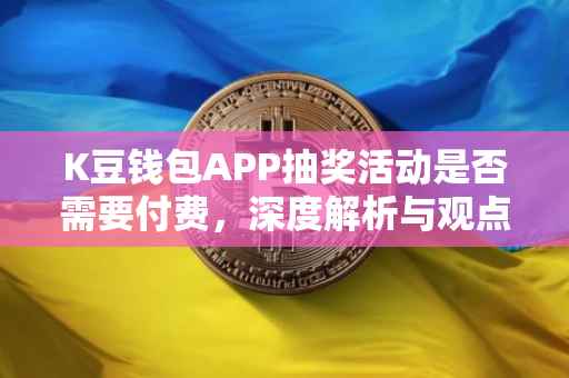 K豆钱包APP抽奖活动是否需要付费，深度解析与观点探讨