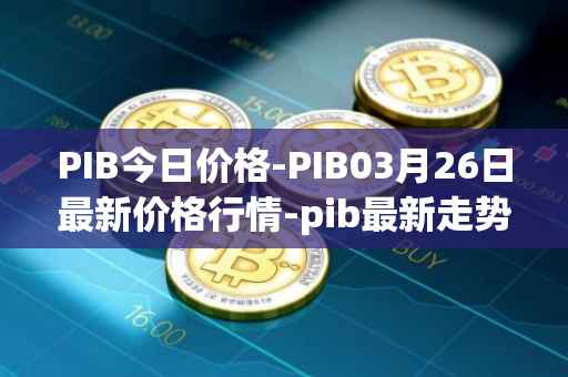 PIB今日价格-PIB03月26日最新价格行情-pib最新走势消息