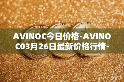 AVINOC今日价格-AVINOC03月26日最新价格行情-avinoc最新走势消息