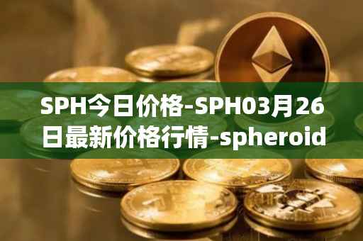 SPH今日价格-SPH03月26日最新价格行情-spheroid-universe最新走势消息
