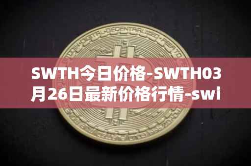 SWTH今日价格-SWTH03月26日最新价格行情-switcheo最新走势消息
