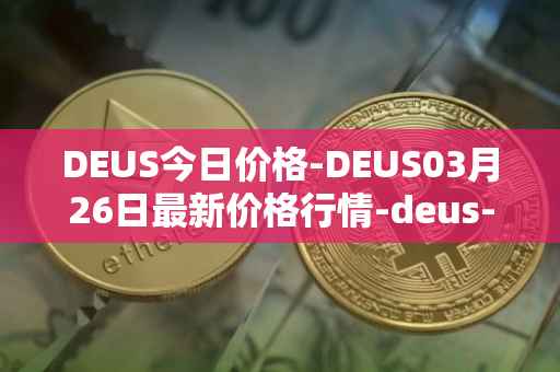 DEUS今日价格-DEUS03月26日最新价格行情-deus-finance最新走势消息