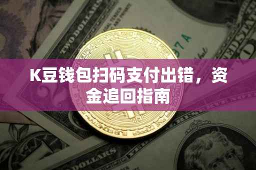 K豆钱包扫码支付出错，资金追回指南