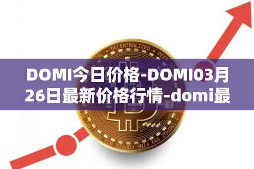 DOMI今日价格-DOMI03月26日最新价格行情-domi最新走势消息