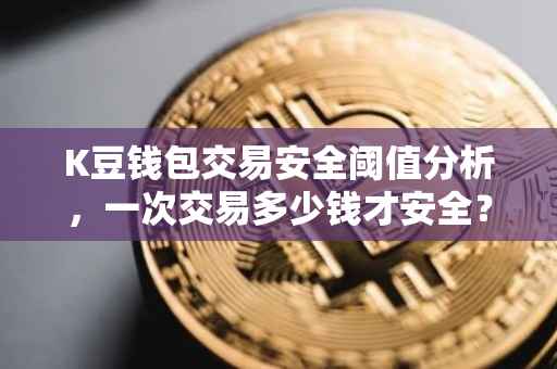 K豆钱包交易安全阈值分析，一次交易多少钱才安全？