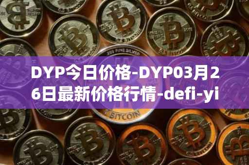 DYP今日价格-DYP03月26日最新价格行情-defi-yield-protocol最新走势消息