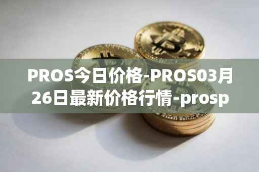 PROS今日价格-PROS03月26日最新价格行情-prosper最新走势消息