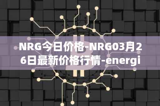 NRG今日价格-NRG03月26日最新价格行情-energi最新走势消息