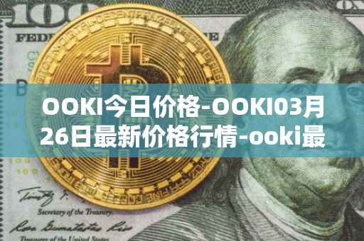 OOKI今日价格-OOKI03月26日最新价格行情-ooki最新走势消息