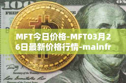 MFT今日价格-MFT03月26日最新价格行情-mainframe最新走势消息