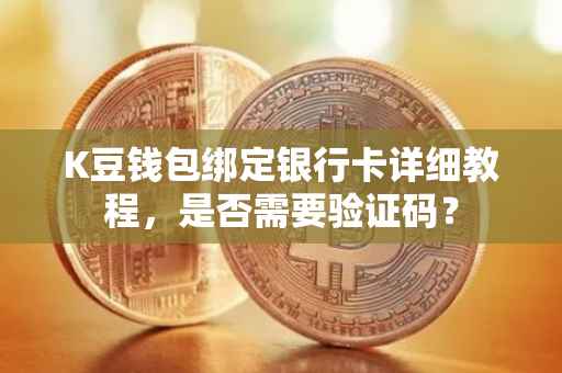 K豆钱包绑定银行卡详细教程，是否需要验证码？