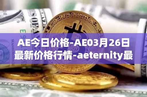 AE今日价格-AE03月26日最新价格行情-aeternity最新走势消息
