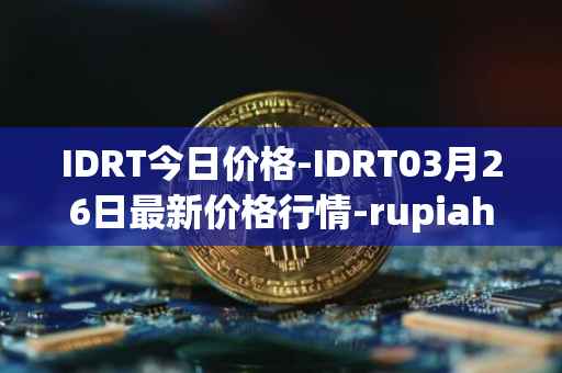 IDRT今日价格-IDRT03月26日最新价格行情-rupiah-token最新走势消息
