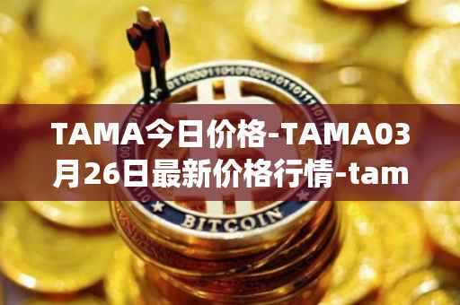 TAMA今日价格-TAMA03月26日最新价格行情-tamadoge最新走势消息