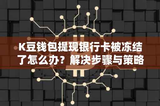 K豆钱包提现银行卡被冻结了怎么办？解决步骤与策略