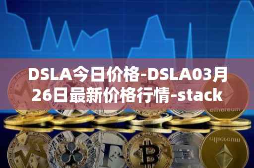 DSLA今日价格-DSLA03月26日最新价格行情-stacktical最新走势消息