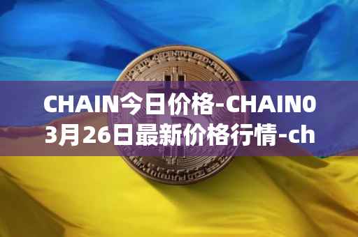 CHAIN今日价格-CHAIN03月26日最新价格行情-chain-games最新走势消息