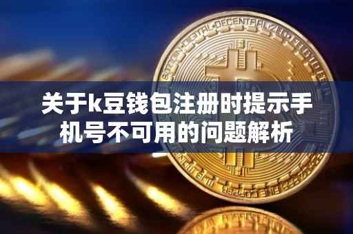 关于k豆钱包注册时提示手机号不可用的问题解析
