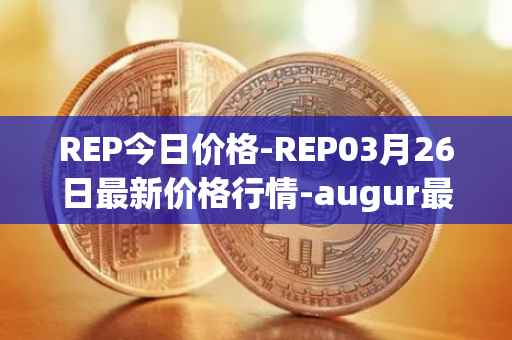 REP今日价格-REP03月26日最新价格行情-augur最新走势消息