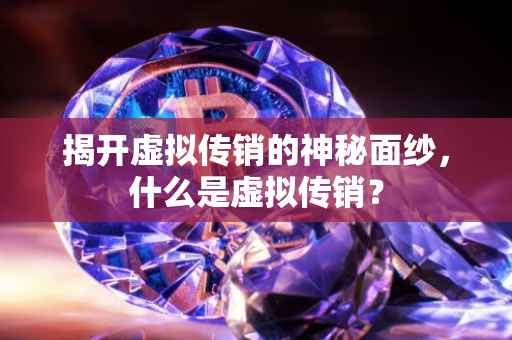 揭开虚拟传销的神秘面纱，什么是虚拟传销？