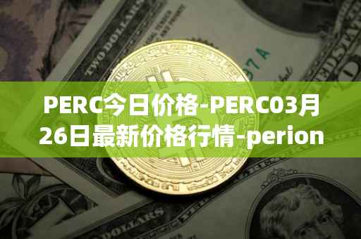 PERC今日价格-PERC03月26日最新价格行情-perion最新走势消息