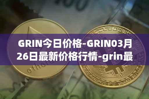 GRIN今日价格-GRIN03月26日最新价格行情-grin最新走势消息