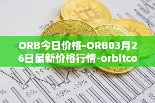 ORB今日价格-ORB03月26日最新价格行情-orbitcoin最新走势消息