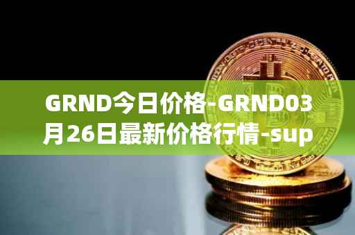 GRND今日价格-GRND03月26日最新价格行情-superwalk最新走势消息