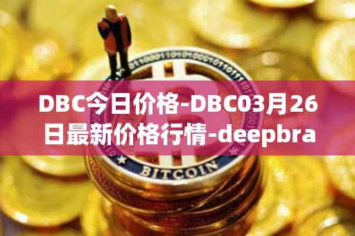 DBC今日价格-DBC03月26日最新价格行情-deepbrain-chain最新走势消息