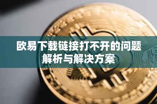欧易下载链接打不开的问题解析与解决方案