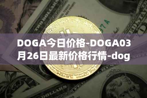 DOGA今日价格-DOGA03月26日最新价格行情-dogami最新走势消息
