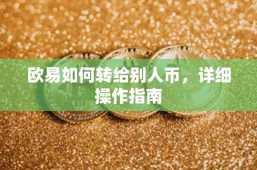 欧易如何转给别人币，详细操作指南