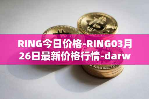 RING今日价格-RING03月26日最新价格行情-darwinia-network-native-token最新走势消息