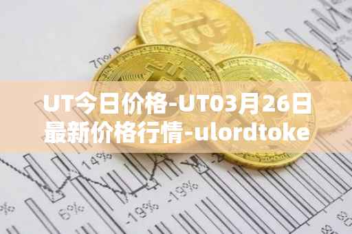 UT今日价格-UT03月26日最新价格行情-ulordtoken最新走势消息