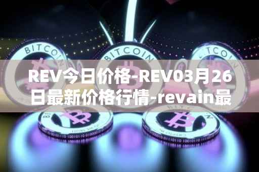 REV今日价格-REV03月26日最新价格行情-revain最新走势消息