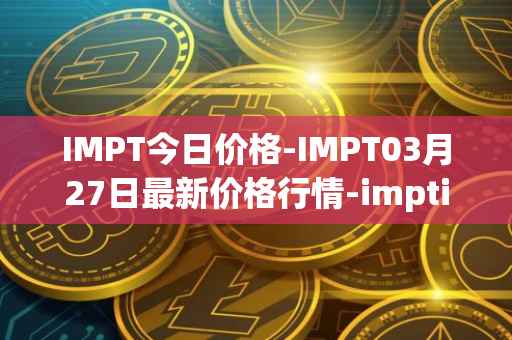 IMPT今日价格-IMPT03月27日最新价格行情-imptio最新走势消息