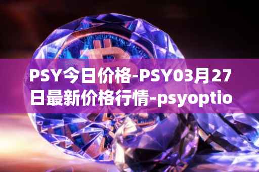 PSY今日价格-PSY03月27日最新价格行情-psyoptions最新走势消息