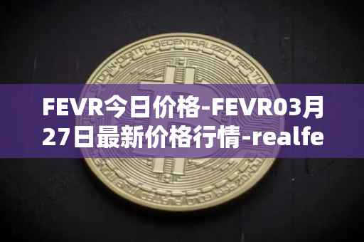FEVR今日价格-FEVR03月27日最新价格行情-realfevr最新走势消息