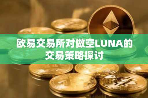 欧易交易所对做空LUNA的交易策略探讨